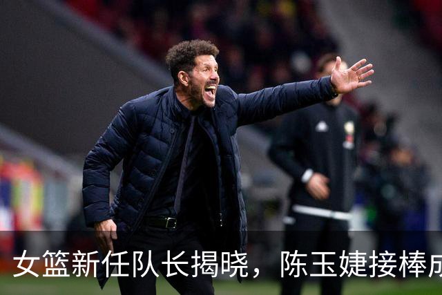 女篮新任队长揭晓，陈玉婕接棒成为团队新引领者
